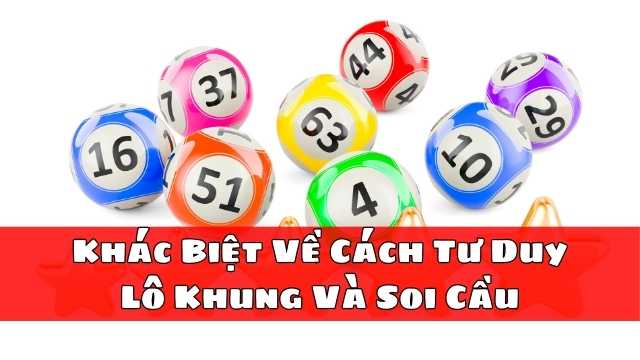 Khác Biệt Về Cách Tư Duy Giữa Lô Khung Và Soi Cầu