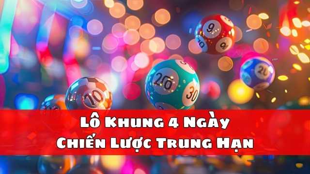 Lô Khung 4 Ngày – Chiến Lược Trung Hạn Lô Khung 4 Ngày – Chiến Lược Trung Hạn