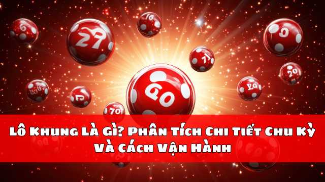 Lô Khung Là Gì Phân Tích Chi Tiết Chu Kỳ Và Cách Vận Hành Lô Khung Là Gì Phân Tích Chi Tiết Chu Kỳ Và Cách Vận Hành