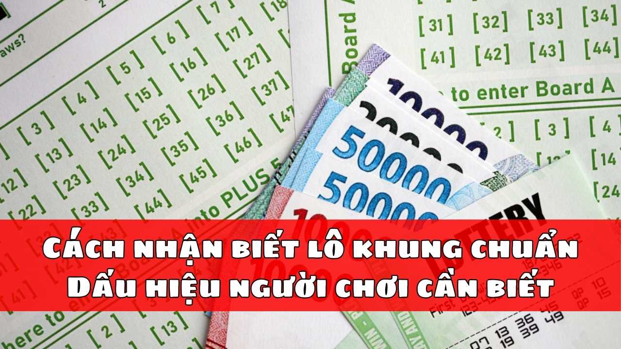 Cách nhận biết lô khung chuẩn - Dấu hiệu người chơi cần biết Cách nhận biết lô khung chuẩn - Dấu hiệu người chơi cần biết