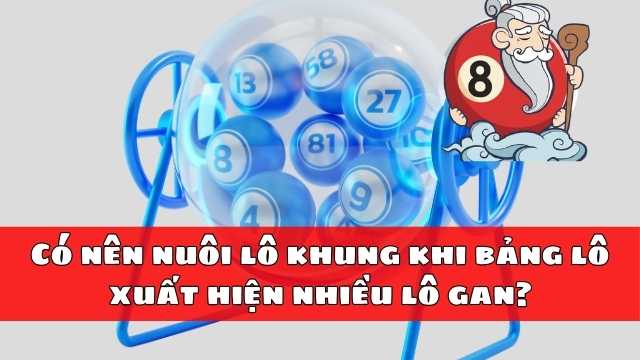 Có nên nuôi lô khung khi bảng lô xuất hiện nhiều lô gan? Có nên nuôi lô khung khi bảng lô xuất hiện nhiều lô gan?