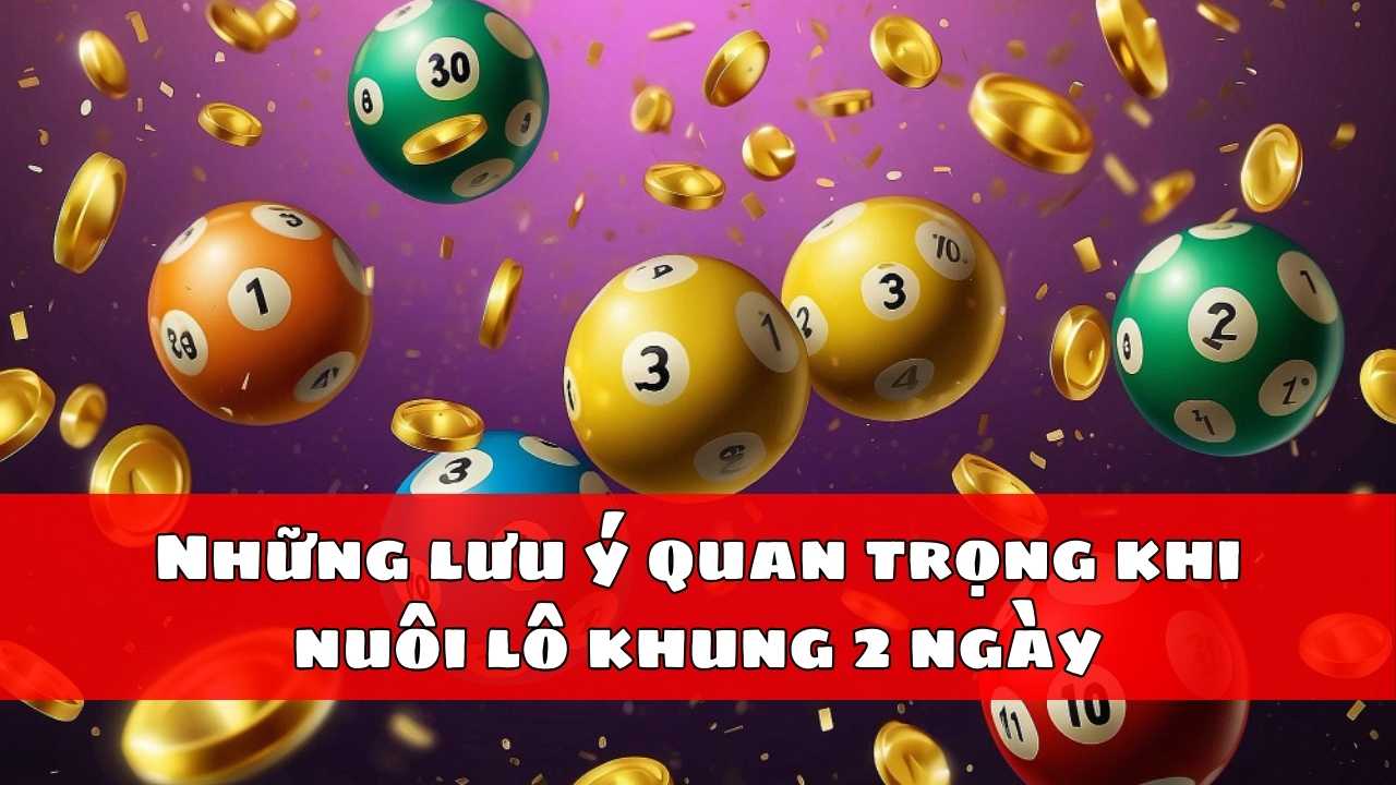 Những lưu ý quan trọng khi nuôi lô khung 2 ngày