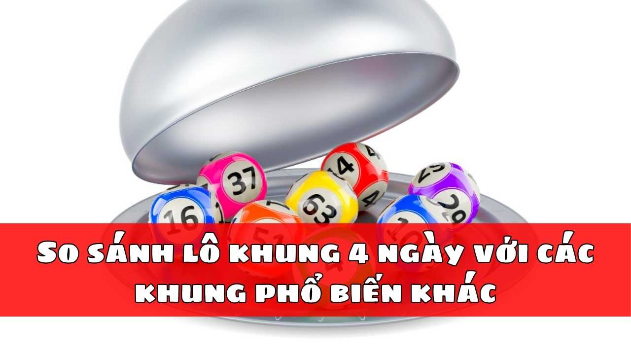 So sánh lô khung 4 ngày với các khung phổ biến khác