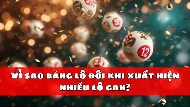 Vì sao bảng lô đôi khi xuất hiện nhiều lô gan Vì sao bảng lô đôi khi xuất hiện nhiều lô gan