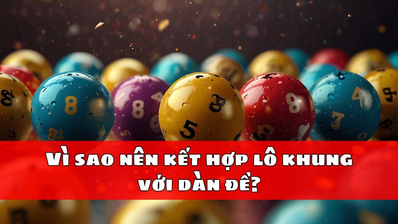 Vì sao nên kết hợp lô khung với dàn đề