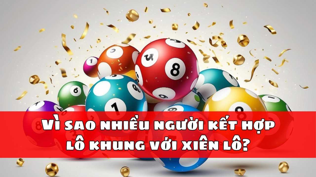 Vì sao nhiều người kết hợp lô khung với xiên lô