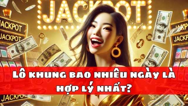 Lô khung bao nhiêu ngày là hợp lý nhất