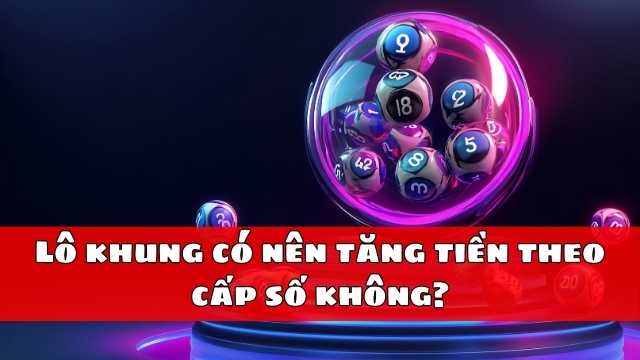 Lô khung có nên tăng tiền theo cấp số không
