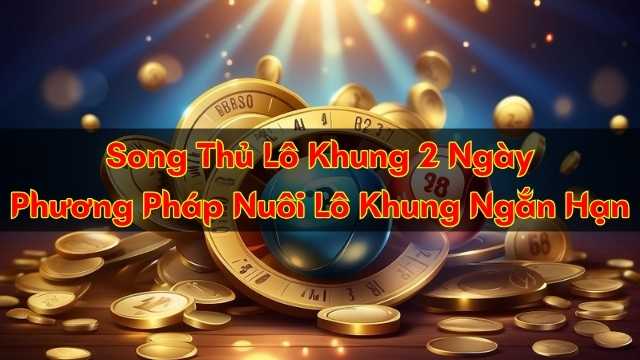 Song Thủ Lô Khung 2 Ngày – Phương Pháp Nuôi Lô Khung Ngắn Hạn
