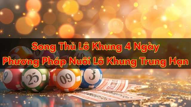 Song Thủ Lô Khung 4 Ngày – Nuôi STL Khung Trung Hạn