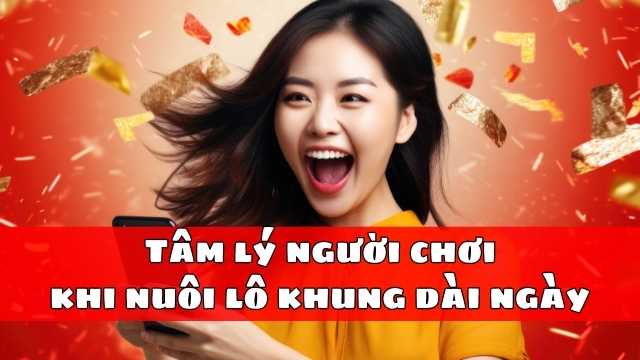 Tâm lý người chơi khi nuôi lô khung dài ngày