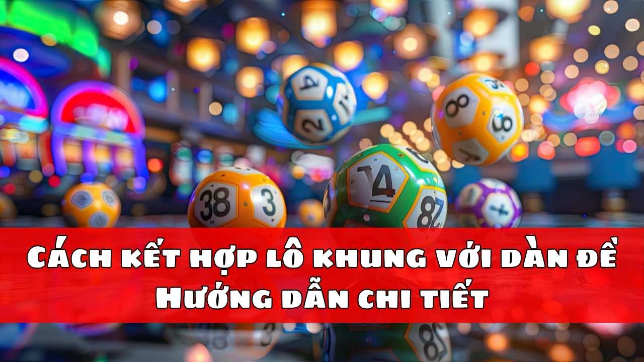 Cách kết hợp lô khung với dàn đề - Hướng dẫn chi tiết