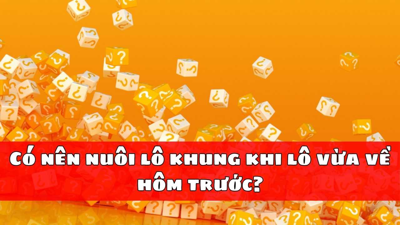 Có nên nuôi lô khung khi lô vừa về hôm trước?
