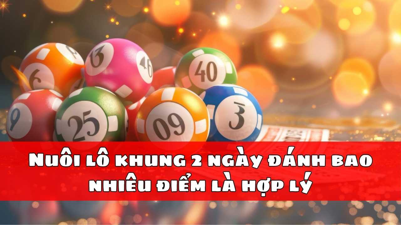 Nuôi lô khung 2 ngày đánh bao nhiêu điểm là hợp lý