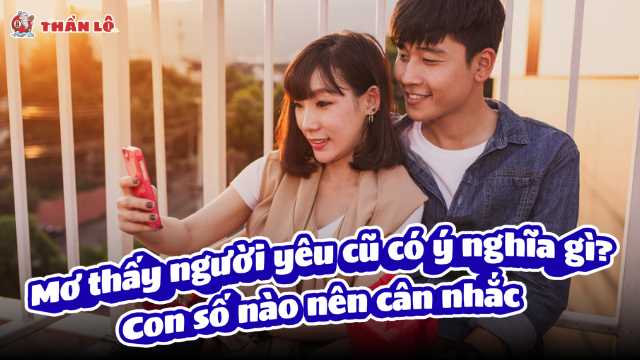 Mơ về người yêu cũ mang ý nghĩa gì? Con số nào nên cân nhắc