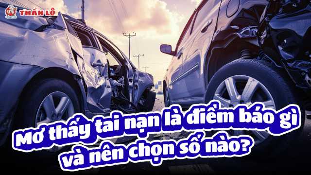 Khi mơ thấy tai nạn là điềm báo gì và nên chọn số nào?